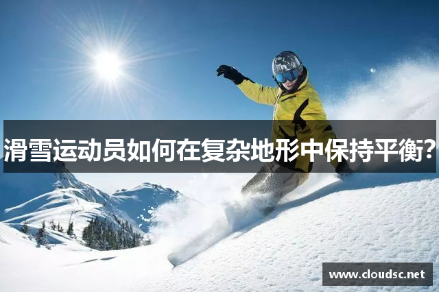 滑雪运动员如何在复杂地形中保持平衡？